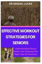 Effective Workout Strategies for Seniors: Understanding Fitness Needs And Choosing The Right Type Of Exercises