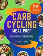 Carb Cycling Meal Prep: A Complete Guide to Lose Weight, Build Muscles, and Reach Fitness Goals, with Easy-to-Follow Recipes Carb Cycling Diet