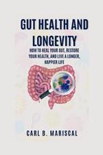 Gut Health and Longevity: How to heal your gut, restore your health, and live a longer, happier life