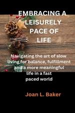 Embracing a Leisurely Pace of Life: Navigating the art of slow living for balance, fulfillment and a more meaningful life in a fast paced world