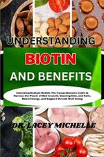 Understanding Biotin and Benefits: Unlocking Radiant Health: The Comprehensive Guide to Harness the Power of Hair Growth, Glowing Skin, and Nails, Boost Energy, and Support Overall Well-being