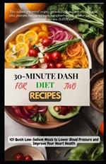 30-Minute Dash Diet Recipes for Two: 101 Quick Low-Sodium Meals to Lower Blood Pressure and Improve Your Heart Health