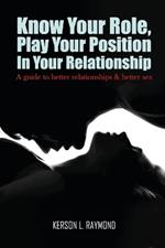 Know Your Role, Play Your Position in Your Relationship: A Guide To Better Relationships And Better Sex