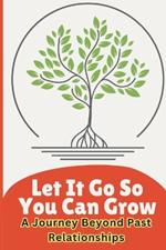 Let It go so you can grow: A journey beyond past relationships