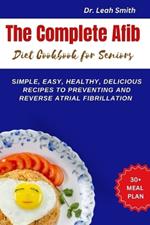 The Complete Afib Diet Cookbook for Seniors: Simple, Easy, Healthy, Delicious Recipes to preventing and reverse atrial fibrillation