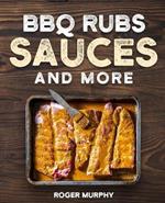 BBQ Rubs, Sauces, and More: The Art of Making Barbecue Sauces, Marinades, Wet and Dry Rubs, Glazes, and Seasonings, The Ultimate Sauces Cookbook for Real Pitmasters