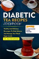 Diabetic Tea Recipes Cookbook: Healthy and delicious beverages to help balance and manage your blood sugar levels