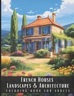 French Houses Landscapes & Architecture Coloring Book for Adults: Beautiful Nature Landscapes Sceneries and Foreign Buildings Coloring Book for Adults, Perfect for Stress Relief and Relaxation - 50 Coloring Pages