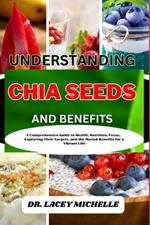 Understanding Chia Seeds and Benefits: A Comprehensive Guide to Health, Nutrition, Focus, Exploring Their Targets, and the Myriad Benefits for a Vibrant Life