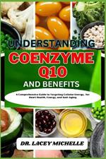 Understanding Coenzyme Q10 and Benefits: A Comprehensive Guide to Targeting Cellular Energy, for Heart Health, Energy, and Anti-Aging