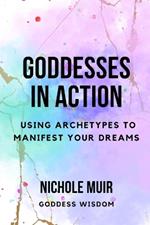 Goddesses in Action: Using Archetypes to Manifest Your Dreams