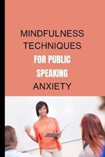 Mindfulness Techniques for Public Speaking Anxiety: Migrate from a fearful sweaty speaker to a spirited, excited and passionate presenter