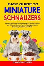 Easy Guide to Miniature Schnauzers: Guide to Miniature Schnauzers Care, Training, Health, and Behavior: Expert Tips for Raising an Aussie, Grooming, Nutrition, and More!