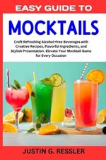 Easy Guide to Mocktails: Craft Refreshing Alcohol-Free Beverages with Creative Recipes, Flavorful Ingredients, and Stylish Presentation. Elevate Your Mocktail Game for Every Occasion