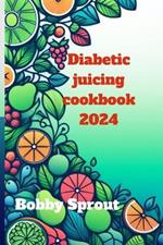 Diabetic Juicing Cookbook 2024: Navigating the world of diabetic juicing