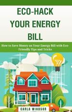 Eco-Hack Your Energy Bill: How to Save Money on Your Energy Bill with Eco-Friendly Tips and Tricks