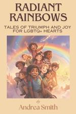 Radiant Rainbows: Tales of Triumph and Joy for LGBTQ+ Hearts