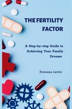 The Fertility Factor: A Step-by-step Guide to Achieving Your Family Dreams