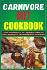 Carnivore Diet Cookbook: Revisit our Ancestral Diet, and Transform Your Health and Overall Well-being with Flavorful and Nutrient-Dense Recipes