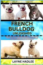 French Bulldog Unleashed: Uncover The Charms And Challenges Of Your Pet Companion From Ownership, Puppyhood To Adulthood And Nurturing Their Unique Spirit, Health, And Happiness