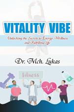Vitality Vibe: Unlocking the Secrete to Energy, Wellness and Fulfilling Life.
