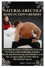 Natural Erectile Dysfunction's Remedy: Unlocking the Power of Nature to Treat and Prevent Erectile Dysfunction, Enhance Mood, and Boost Energy and Stamina Levels for a Long-Lasting Erection with an Electrifying Orgasm