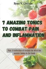 Seven Amazing Tonics To Combat Pain and Inflammation: Plus A collection of recipes for all of the wonder tonics in the book