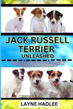 Jack Russell Terrier Unleashed: Uncover The Charms And Challenges Of Your Pet Companion From Ownership, Puppyhood To Adulthood And Nurturing Their Unique Spirit, Health, And Happiness