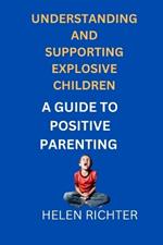 Understanding and Supporting Explosive Children: A Guide to Positive Parenting
