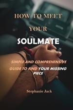 How to Meet Your Soulmate: Simple and Comprehensive Guide to Find Your Missing Piece