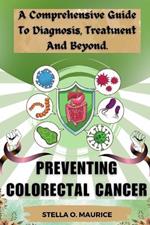 Preventing Colorectal Cancer: A Comprehensive Guide to Diagnosis, Treatment and Beyond.