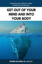 Get Out Of Your Mind and Into Your Body: Craniosacral Therapy: A New Paradigm for Healing Your Body: Physically, Mentally, Emotionally, and Spiritually