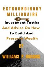 Extraordinary Millionaire: Investment Tactics And Advice On How To Build And Preserve Wealth