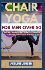 Chair Yoga for Men Over 50: The Complete Guide with 40+ Workouts to Improve Balance, Strength, and Well-being