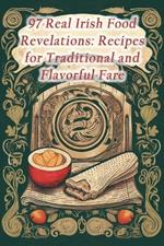 97 Real Irish Food Revelations: Recipes for Traditional and Flavorful Fare