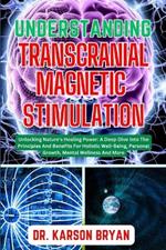 Understanding Transcranial Magnetic Stimulation: Mastering The Art Of Science For Emerging Trends For Optimal Brain Health, Potential Benefits, Therapies Applications And More