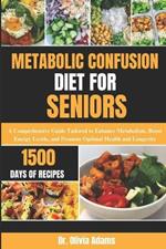 Metabolic Confusion Diet for Seniors: A Comprehensive Guide Tailored to Enhance Metabolism, Boost Energy Levels, and Promote Optimal Health and Longevity