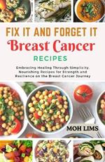 Fix It and Forget It Breast Cancer Recipes: Embracing Healing Through Simplicity, Nourishing Recipes for Strength and Resilience on the Breast Cancer Journey.