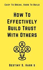 How To Effectively Build Trust With Others: Easy To Break, Hard To Build