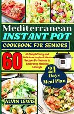 Mediterranean Instant Pot Cookbook For Seniors: 60 Simple Tasty and Delicious Inspired Meals Recipes For Seniors to Embrace a Healthy Lifestyle