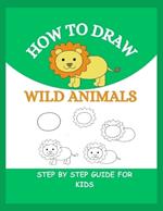 How to Draw Wild Animals: Step By Step Guide To Drawing Lion, Tiger, Elephant, Zebra and Many More For Kids