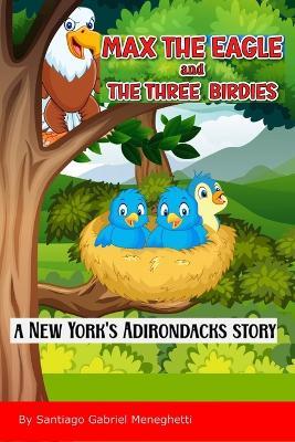 Max the Eagle and the three birdies: A New York's Adirondacks Story - Santiago Gabriel Meneghetti - cover