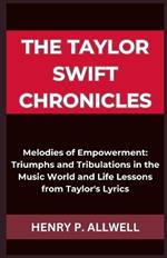 The Taylor Swift Chronicles: Melodies of Empowerment: Triumphs and Tribulations in the Music World and Life Lessons from Taylor's Lyrics