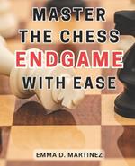 Master the Chess Endgame with Ease: Master the Chess Endgame: Essential Strategies and Tactics for Beginners to Achieve Checkmate Successfully