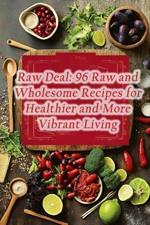 Raw Deal: 96 Raw and Wholesome Recipes for Healthier and More Vibrant Living