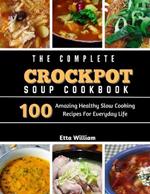 The Complete Crockpot SOUP Cookbook: 100 Amazing Healthy Slow Cooking Recipes For Everyday Life