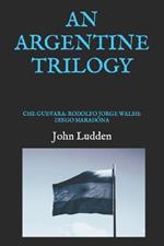 An Argentine Trilogy: Che Guevara: Rodolfo Jorge Walsh: Diego Maradona