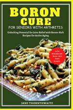 Boron Cure for Seniors with Arthritis: Unlocking Potential for Joint Relief with BoronRich Recipes for Active Aging