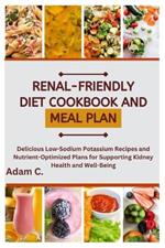 Renal-Friendly Diet Cookbook and Meal Plan: Delicious Low-Sodium Potassium Recipes and Nutrient-Optimized Plans for Supporting Kidney Health and Well-Being