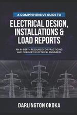 A Comprehensive Guide to Electrical Design, Installations & Load Reports: An In-Depth Resource for Practicing and Graduate Electrical Engineers